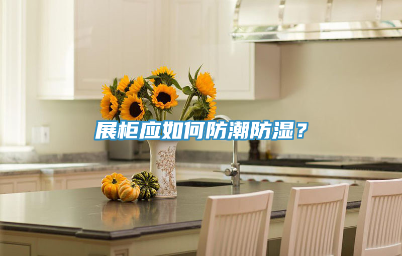 展柜應如何防潮防濕?