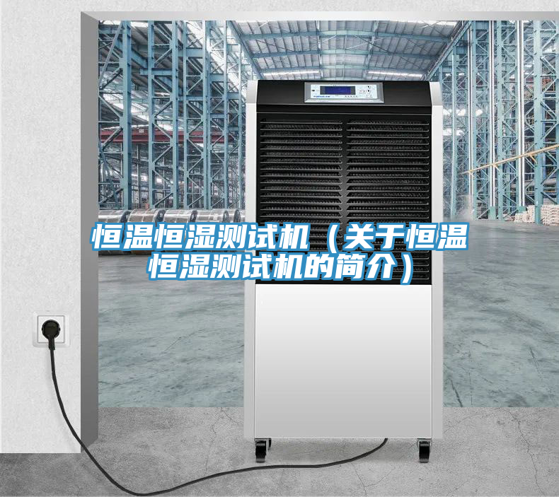 恒溫恒濕測試機(關于恒溫恒濕測試機的簡介)