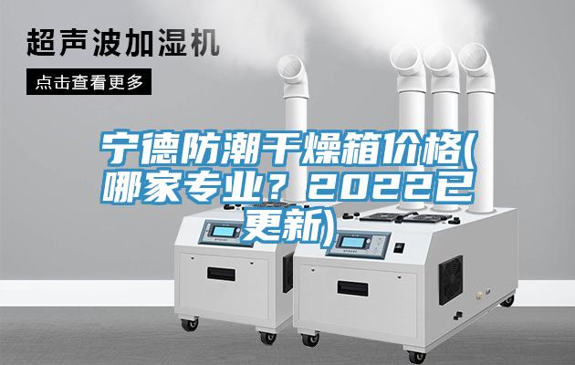 寧德防潮干燥箱價格(哪家專業?2022已更新)
