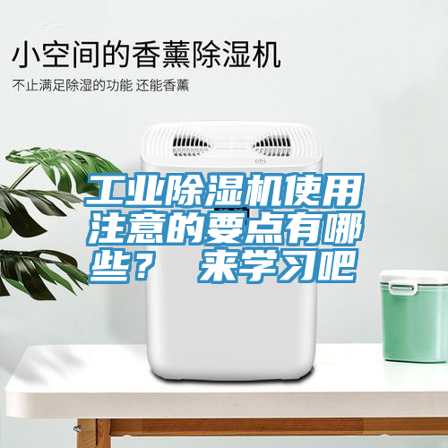 工業(yè)除濕機(jī)使用注意的要點(diǎn)有哪些？ 來學(xué)習(xí)吧