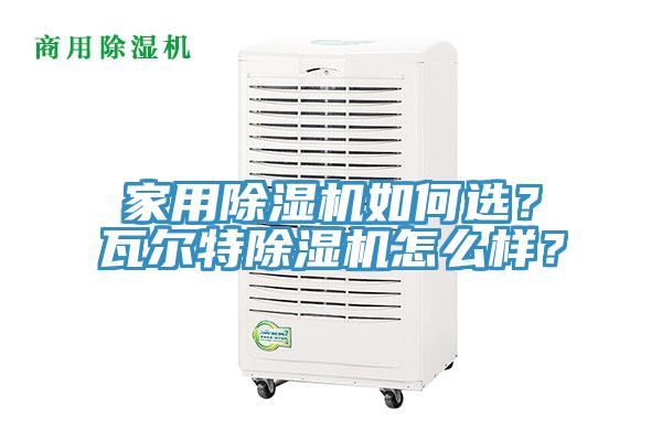 家用除濕機如何選?瓦爾特除濕機怎么樣?