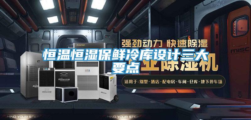 恒溫恒濕保鮮冷庫設(shè)計三大要點(diǎn)