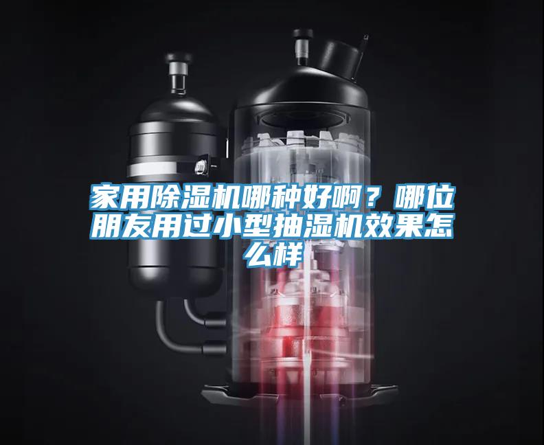 家用除濕機哪種好啊?哪位朋友用過小型抽濕機效果怎么樣