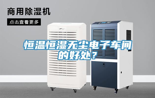 恒溫恒濕無(wú)塵電子車間的好處?