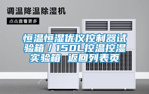 恒溫恒濕優(yōu)儀控制器試驗箱/150L控溫控濕實驗箱 返回列表頁