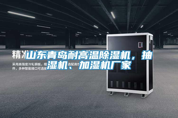 山東青島耐高溫除濕機,抽濕機、加濕機廠家