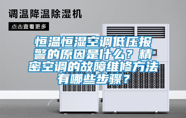恒溫恒濕空調低壓報警的原因是什么?精密空調的故障維修方法有哪些步驟?