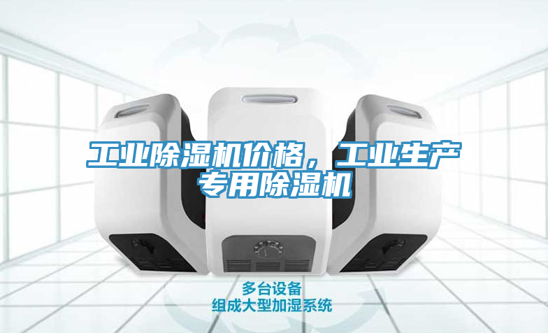 工業(yè)除濕機(jī)價(jià)格，工業(yè)生產(chǎn)專用除濕機(jī)