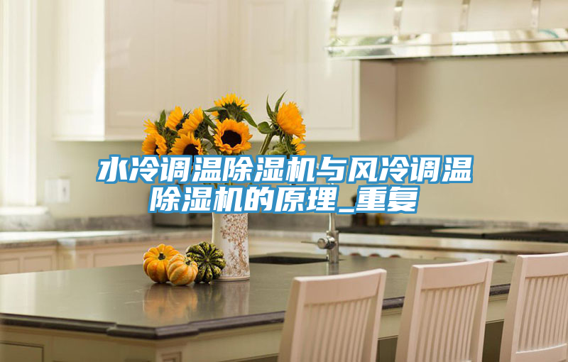 水冷調溫除濕機與風冷調溫除濕機的原理_重復
