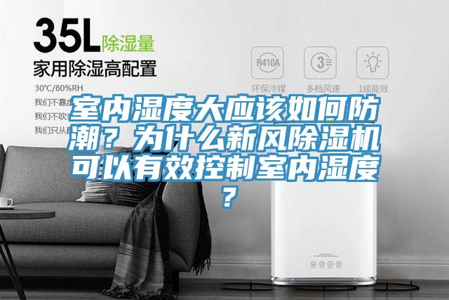 室內濕度大應該如何防潮？為什么新風除濕機可以有效控制室內濕度？