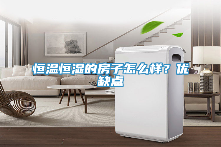 恒溫恒濕的房子怎么樣?優(yōu)缺點