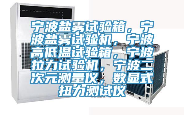 寧波鹽霧試驗箱,寧波鹽霧試驗機,寧波高低溫試驗箱,寧波拉力試驗機,寧波二次元測量儀,數顯式扭力測試儀
