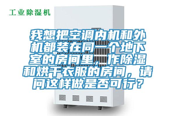 我想把空調(diào)內(nèi)機(jī)和外機(jī)都裝在同一個(gè)地下室的房間里，作除濕和烘干衣服的房間，請(qǐng)問這樣做是否可行？