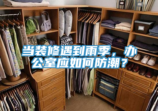 當裝修遇到雨季,辦公室應如何防潮?