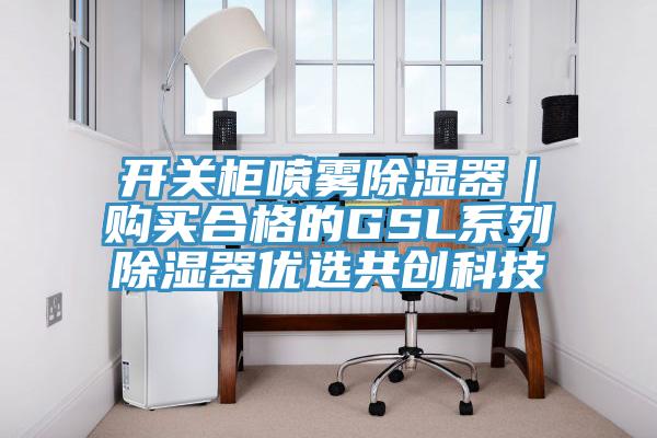 開關柜噴霧除濕器｜購買合格的GSL系列除濕器優選共創科技