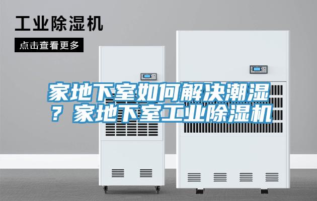 家地下室如何解決潮濕？家地下室工業(yè)除濕機(jī)