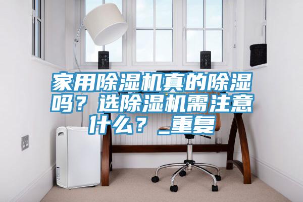 家用除濕機真的除濕嗎?選除濕機需注意什么?_重復