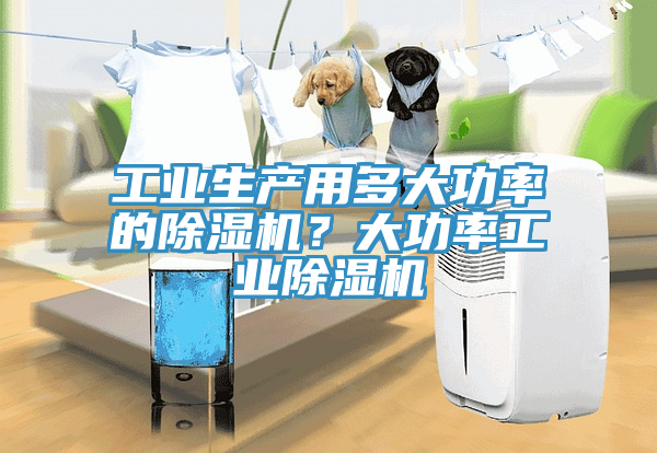 工業生產用多大功率的除濕機?大功率工業除濕機