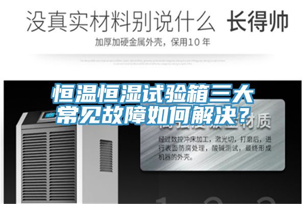 恒溫恒濕試驗箱三大常見故障如何解決？