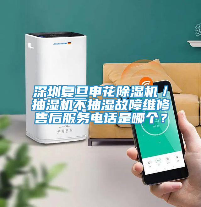 深圳復旦申花除濕機／抽濕機不抽濕故障維修售后服務電話是哪個？