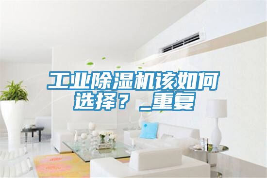 工業(yè)除濕機(jī)該如何選擇?_重復(fù)