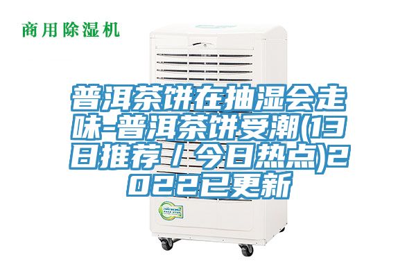 普洱茶餅在抽濕會走味-普洱茶餅受潮(13日推薦/今日熱點)2022已更新