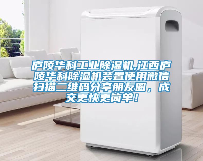 廬陵華科工業除濕機,江西廬陵華科除濕機裝置使用微信掃描二維碼分享朋友圈，成交更快更簡單！