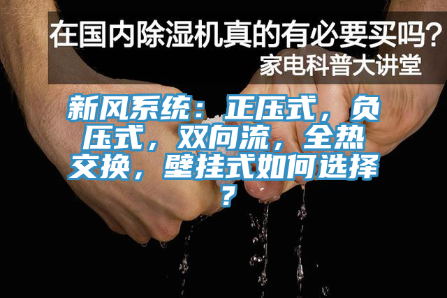 新風(fēng)系統(tǒng):正壓式,負(fù)壓式,雙向流,全熱交換,壁掛式如何選擇?