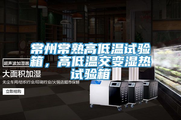 常州常熟高低溫試驗箱，高低溫交變濕熱試驗箱