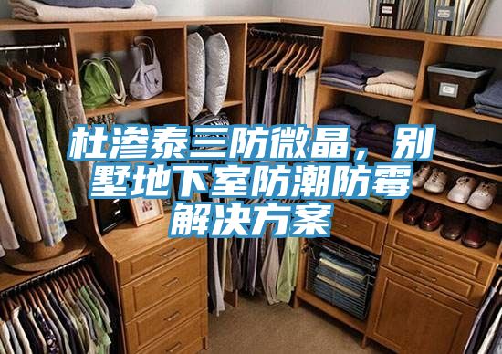 杜滲泰三防微晶,別墅地下室防潮防霉解決方案