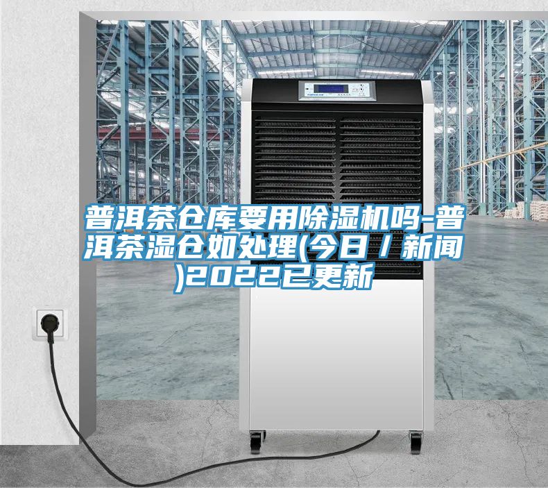 普洱茶倉庫要用除濕機嗎-普洱茶濕倉如處理(今日/新聞)2022已更新