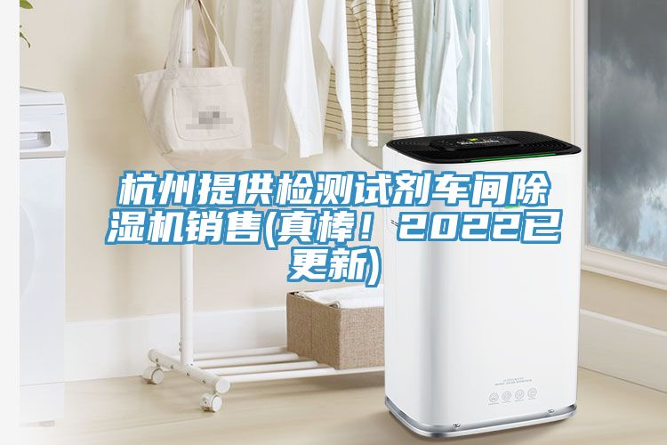 杭州提供檢測(cè)試劑車(chē)間除濕機(jī)銷(xiāo)售(真棒!2022已更新)