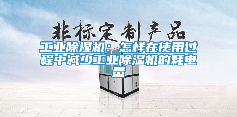 工業(yè)除濕機(jī):怎樣在使用過(guò)程中減少工業(yè)除濕機(jī)的耗電量