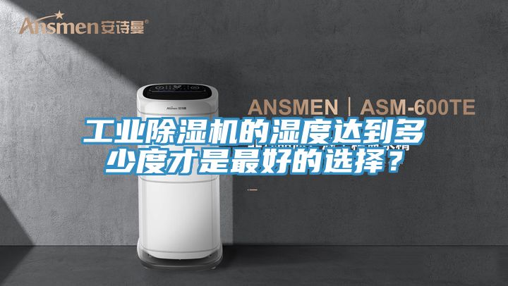 工業(yè)除濕機的濕度達到多少度才是最好的選擇?