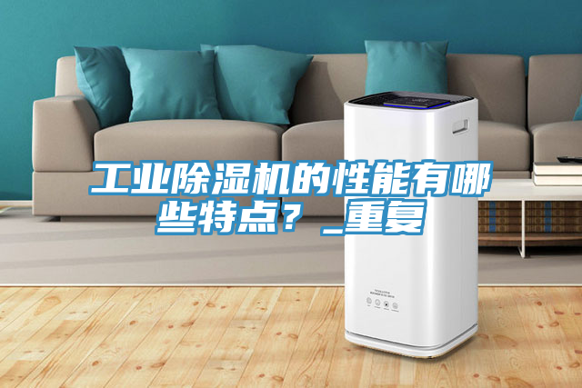 工業(yè)除濕機的性能有哪些特點?_重復