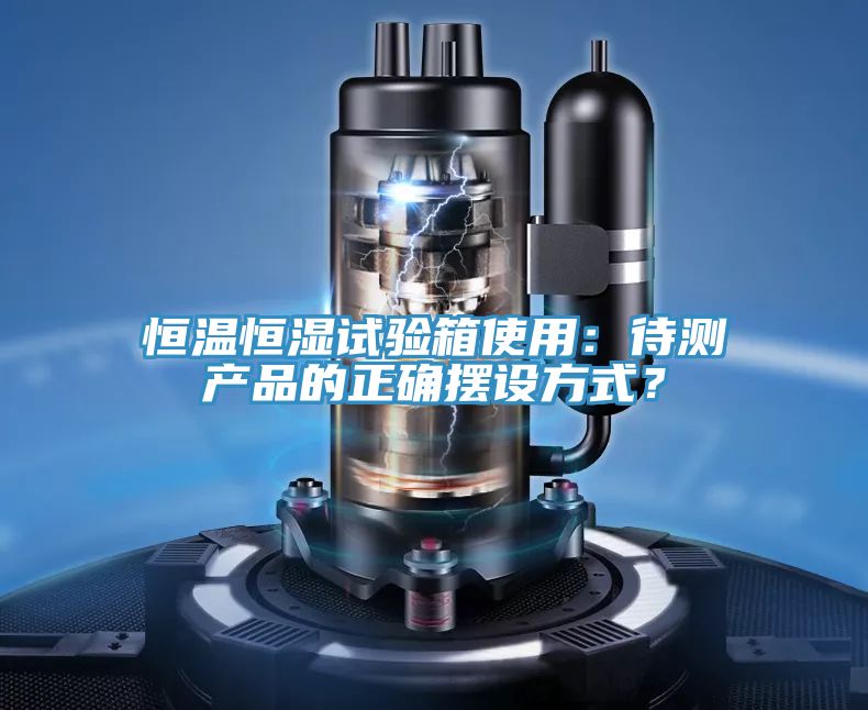 恒溫恒濕試驗箱使用:待測產品的正確擺設方式?