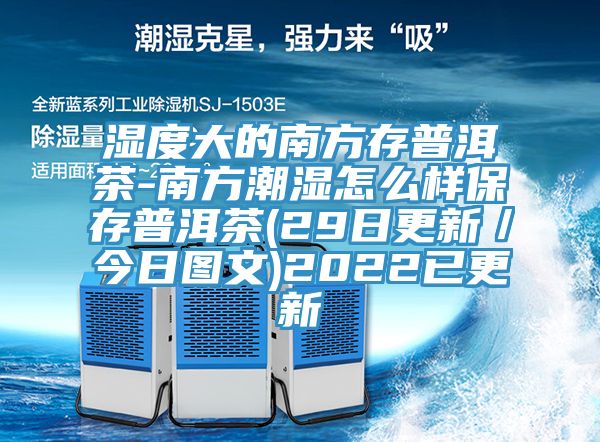 濕度大的南方存普洱茶-南方潮濕怎么樣保存普洱茶(29日更新/今日圖文)2022已更新