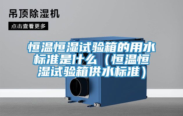 恒溫恒濕試驗(yàn)箱的用水標(biāo)準(zhǔn)是什么(恒溫恒濕試驗(yàn)箱供水標(biāo)準(zhǔn))