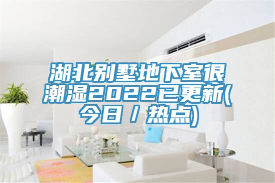 湖北別墅地下室很潮濕2022已更新(今日/熱點)