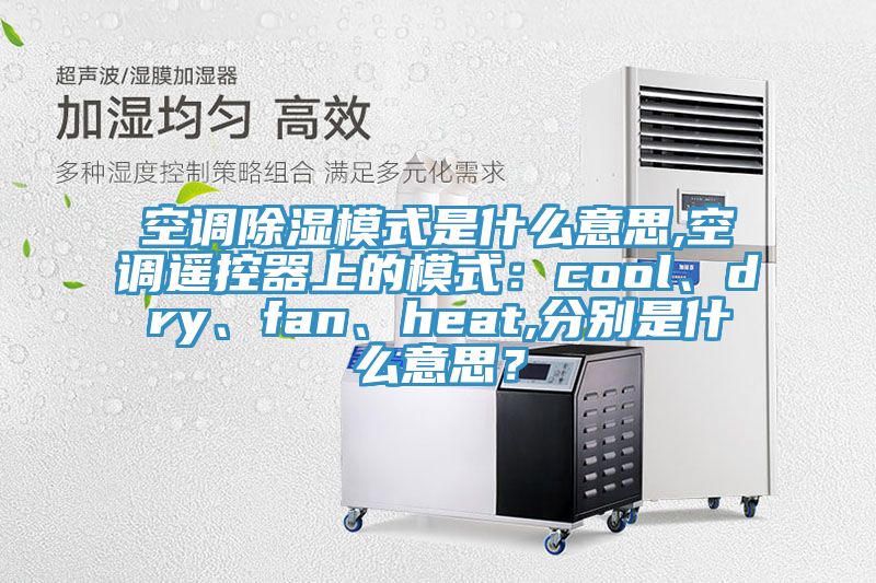 空調除濕模式是什么意思,空調遙控器上的模式:cool、dry、fan、heat,分別是什么意思?