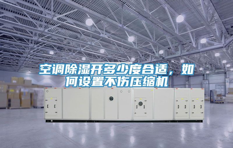 空調除濕開多少度合適,如何設置不傷壓縮機