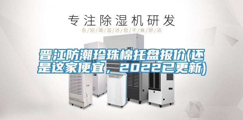 晉江防潮珍珠棉托盤報價(還是這家便宜,2022已更新)