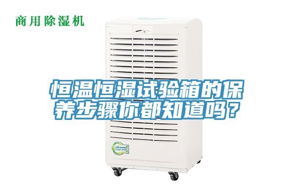 恒溫恒濕試驗箱的保養(yǎng)步驟你都知道嗎?