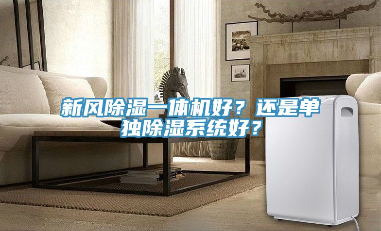 新風(fēng)除濕一體機(jī)好？還是單獨(dú)除濕系統(tǒng)好？