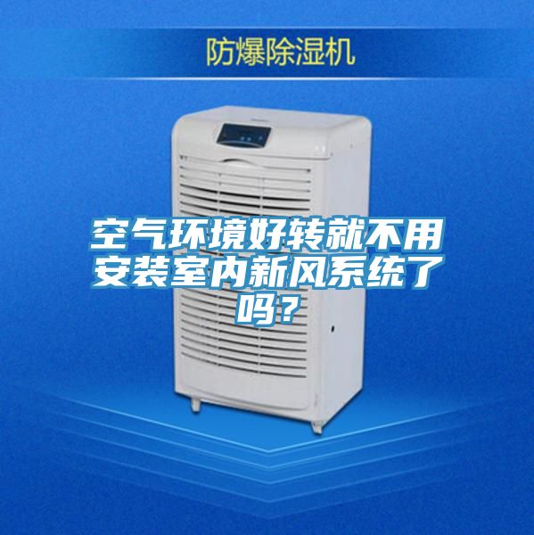 空氣環境好轉就不用安裝室內新風系統了嗎？