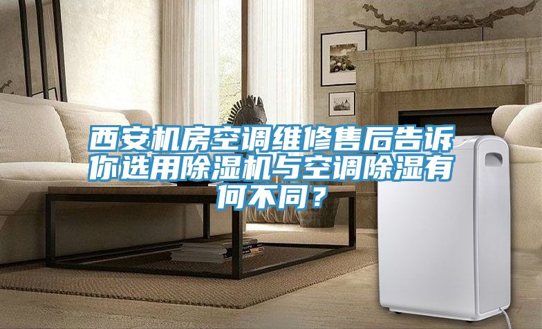 西安機房空調維修售后告訴你選用除濕機與空調除濕有何不同?