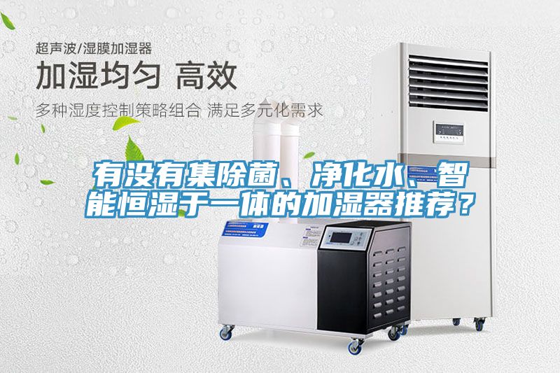 有沒有集除菌、凈化水、智能恒濕于一體的加濕器推薦?