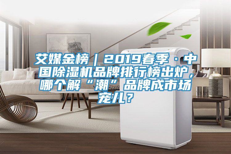 艾媒金榜｜2019春季·中國除濕機品牌排行榜出爐，哪個解“潮”品牌成市場寵兒？