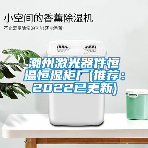 潮州激光器件恒溫恒濕柜廠(推薦:2022已更新)