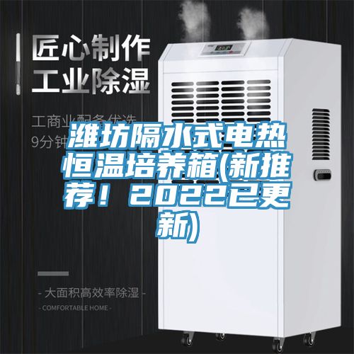 濰坊隔水式電熱恒溫培養(yǎng)箱(新推薦!2022已更新)